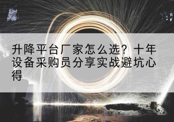 长丰升降平台厂家-怎么选？十年设备采购员分享实战避坑心得
