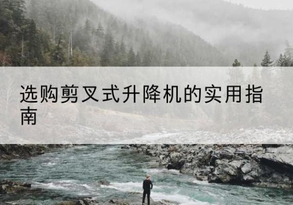 长丰剪叉式升降机怎么选-选购剪叉式升降机的实用指南